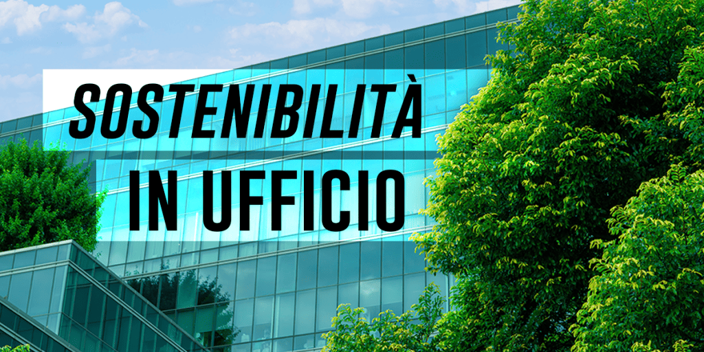 Sostenibilità in ufficio: come ridurre l'impatto ambientale della nostra azienda